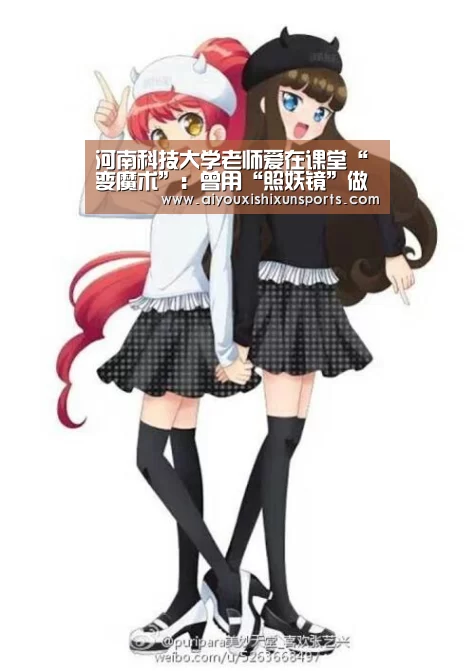 河南科技大学老师爱在课堂“变魔术”:曾用“照妖镜”做演示|爱游戏登录(图2) 爱游戏赛事