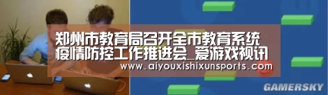 郑州市教育局召开全市教育系统疫情防控工作推进会_爱游戏视讯(图2) 爱游戏赛事
