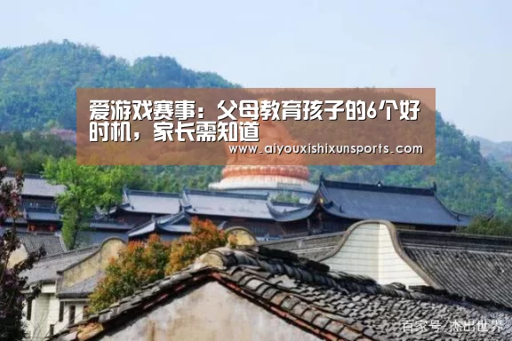 爱游戏赛事:父母教育孩子的6个好时机,家长需知道(图1) 爱游戏登录
