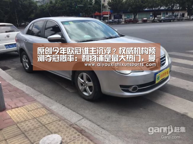 原创今年欧冠谁主沉浮?权威机构预测夺冠概率:利物浦是最大热门,曼城第三【爱游戏登录】(图4) 爱游戏竞猜