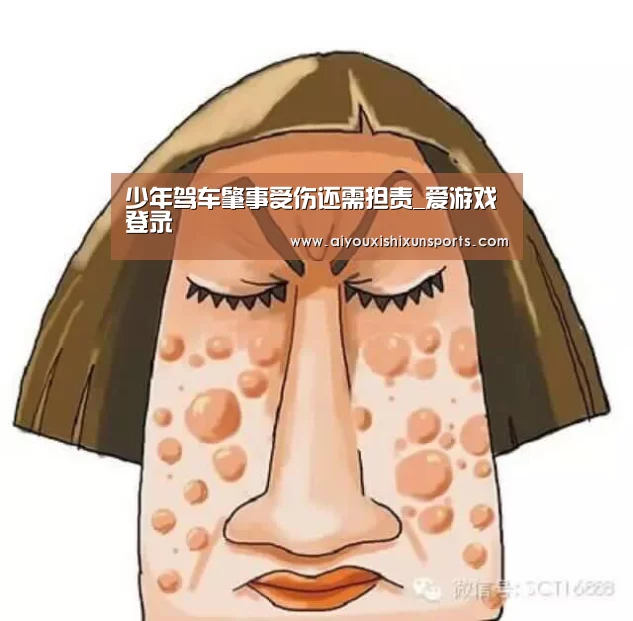 少年驾车肇事受伤还需担责_爱游戏登录(图1) 爱游戏赛事