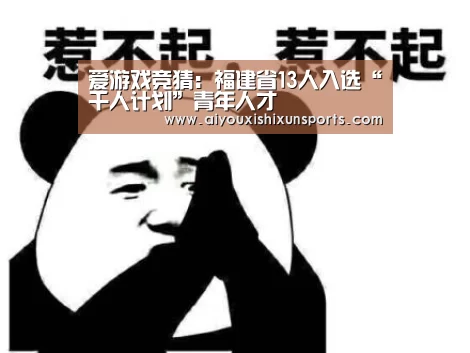爱游戏竞猜:福建省13人入选“千人计划”青年人才(图1) 爱游戏竞猜